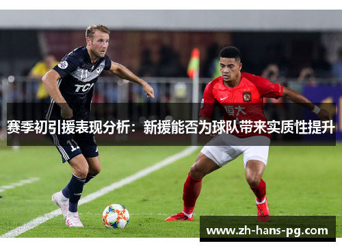 赛季初引援表现分析：新援能否为球队带来实质性提升
