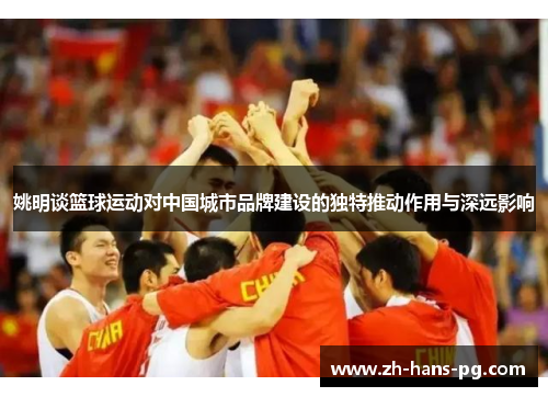 姚明谈篮球运动对中国城市品牌建设的独特推动作用与深远影响