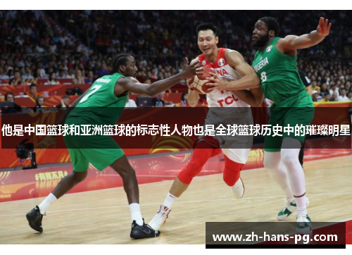 他是中国篮球和亚洲篮球的标志性人物也是全球篮球历史中的璀璨明星