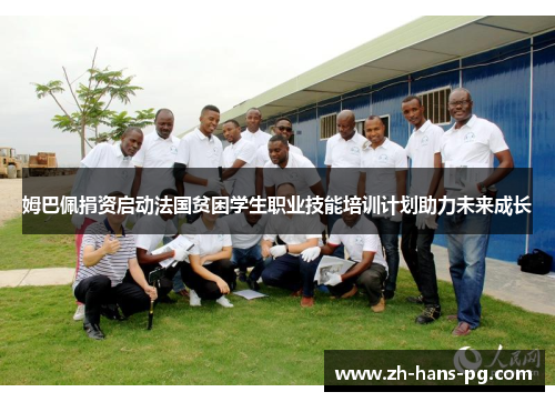 姆巴佩捐资启动法国贫困学生职业技能培训计划助力未来成长