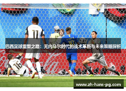 巴西足球重塑之路：无内马尔时代的战术革新与未来策略探析