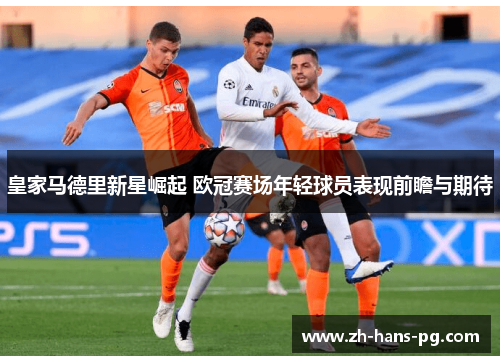 皇家马德里新星崛起 欧冠赛场年轻球员表现前瞻与期待