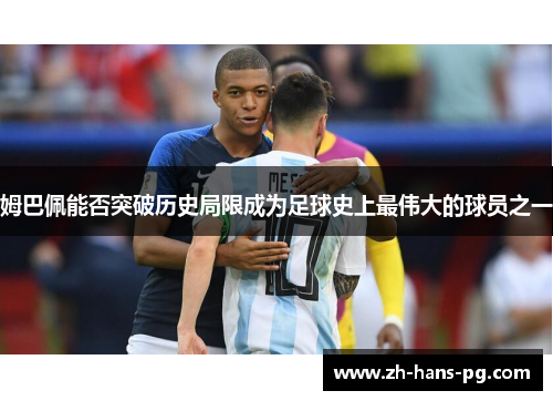 姆巴佩能否突破历史局限成为足球史上最伟大的球员之一