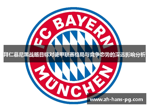 拜仁慕尼黑战略目标对德甲联赛格局与竞争态势的深远影响分析