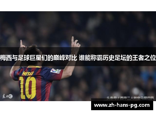 梅西与足球巨星们的巅峰对比 谁能称霸历史足坛的王者之位