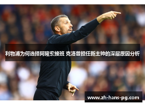 利物浦为何选择阿隆索接班 克洛普担任新主帅的深层原因分析