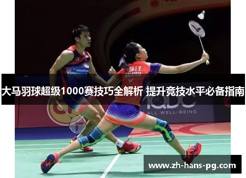 大马羽球超级1000赛技巧全解析 提升竞技水平必备指南