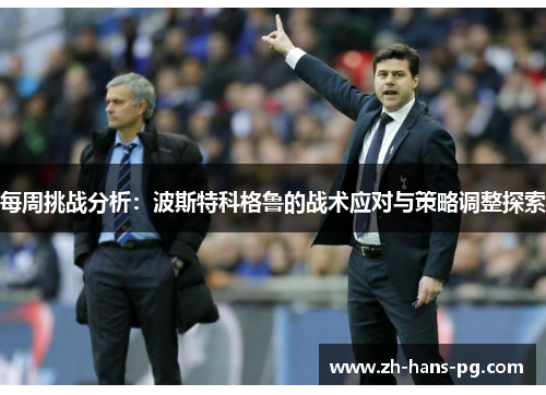 每周挑战分析：波斯特科格鲁的战术应对与策略调整探索
