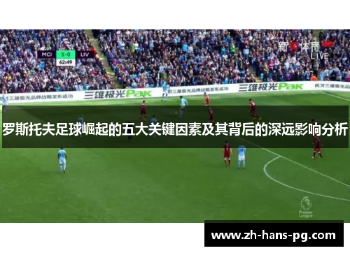 罗斯托夫足球崛起的五大关键因素及其背后的深远影响分析