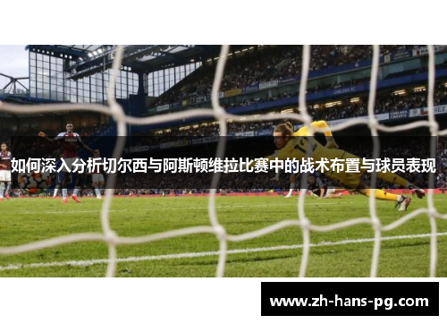 如何深入分析切尔西与阿斯顿维拉比赛中的战术布置与球员表现