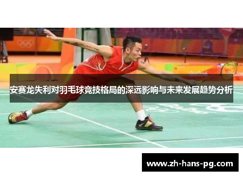 安赛龙失利对羽毛球竞技格局的深远影响与未来发展趋势分析