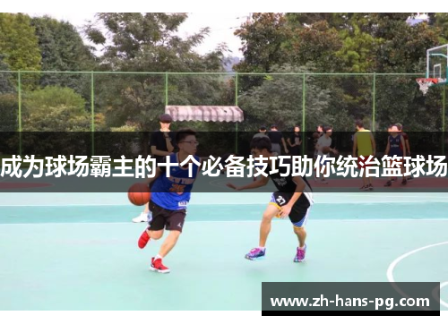成为球场霸主的十个必备技巧助你统治篮球场