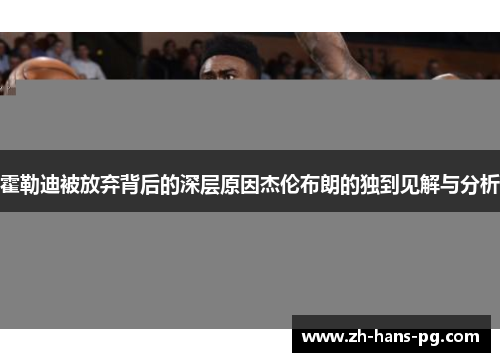 霍勒迪被放弃背后的深层原因杰伦布朗的独到见解与分析