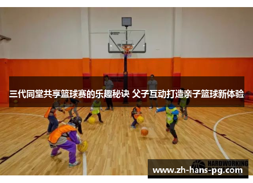 三代同堂共享篮球赛的乐趣秘诀 父子互动打造亲子篮球新体验