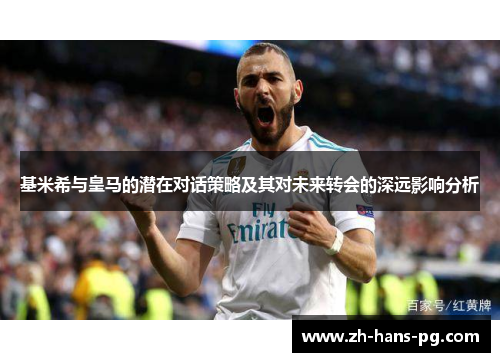 基米希与皇马的潜在对话策略及其对未来转会的深远影响分析