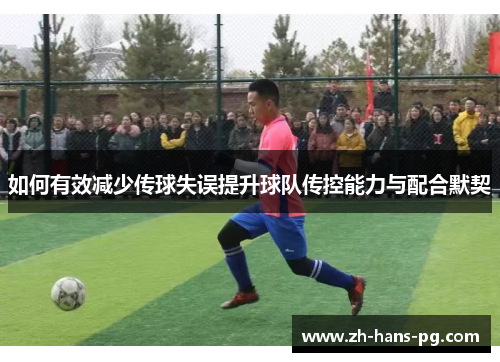 如何有效减少传球失误提升球队传控能力与配合默契