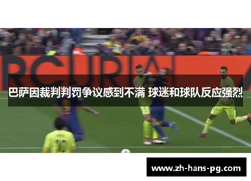 巴萨因裁判判罚争议感到不满 球迷和球队反应强烈