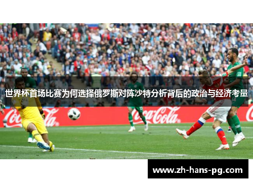 世界杯首场比赛为何选择俄罗斯对阵沙特分析背后的政治与经济考量