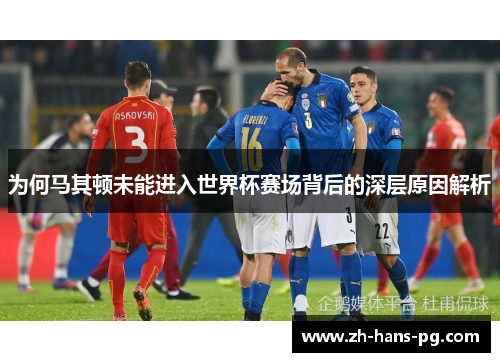为何马其顿未能进入世界杯赛场背后的深层原因解析