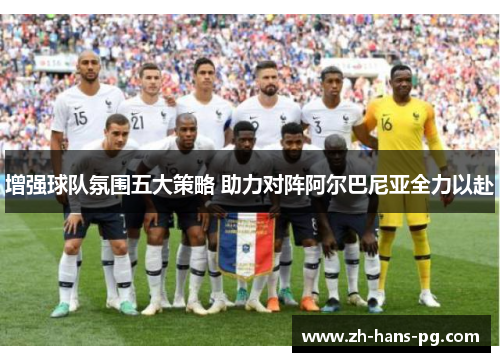 增强球队氛围五大策略 助力对阵阿尔巴尼亚全力以赴