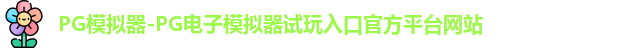 PG模拟器-PG电子模拟器试玩入口官方平台网站